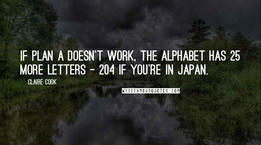 Claire Cook Quotes: If plan A doesn't work, the alphabet has 25 more letters - 204 if you're in Japan.