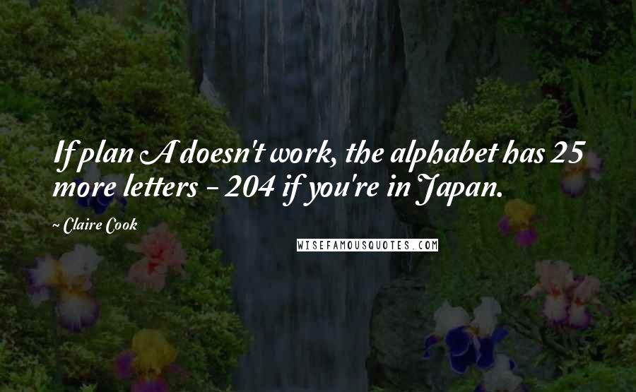 Claire Cook Quotes: If plan A doesn't work, the alphabet has 25 more letters - 204 if you're in Japan.