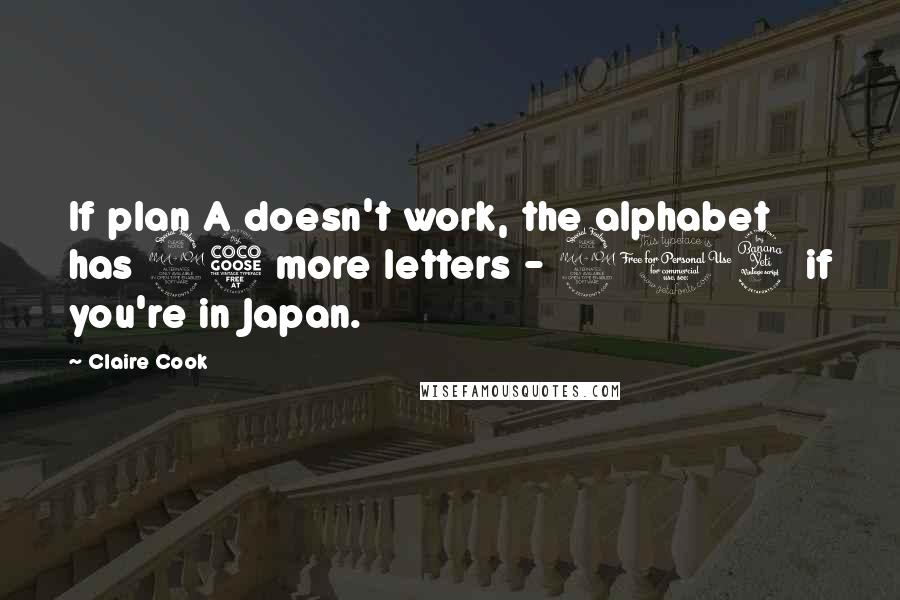 Claire Cook Quotes: If plan A doesn't work, the alphabet has 25 more letters - 204 if you're in Japan.