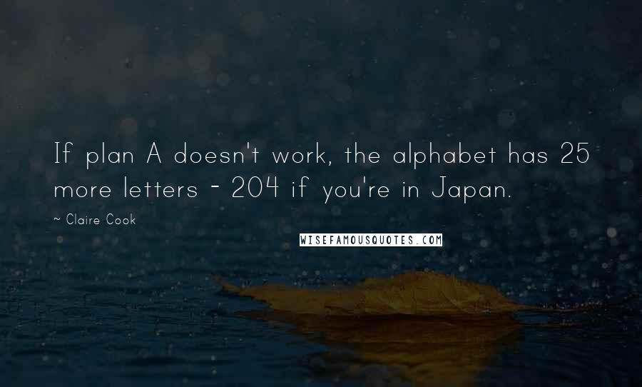 Claire Cook Quotes: If plan A doesn't work, the alphabet has 25 more letters - 204 if you're in Japan.