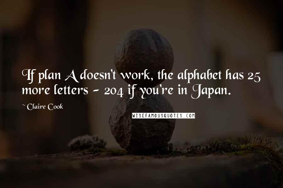 Claire Cook Quotes: If plan A doesn't work, the alphabet has 25 more letters - 204 if you're in Japan.