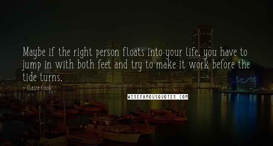 Claire Cook Quotes: Maybe if the right person floats into your life, you have to jump in with both feet and try to make it work before the tide turns.