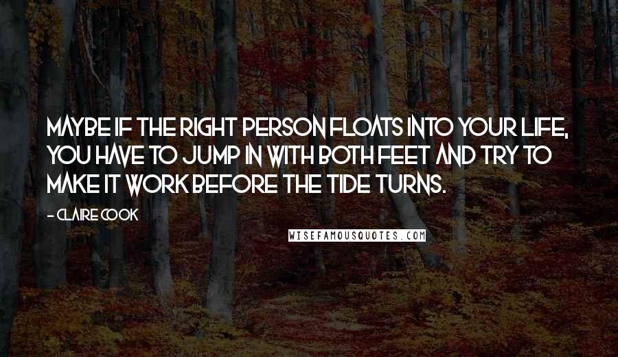 Claire Cook Quotes: Maybe if the right person floats into your life, you have to jump in with both feet and try to make it work before the tide turns.