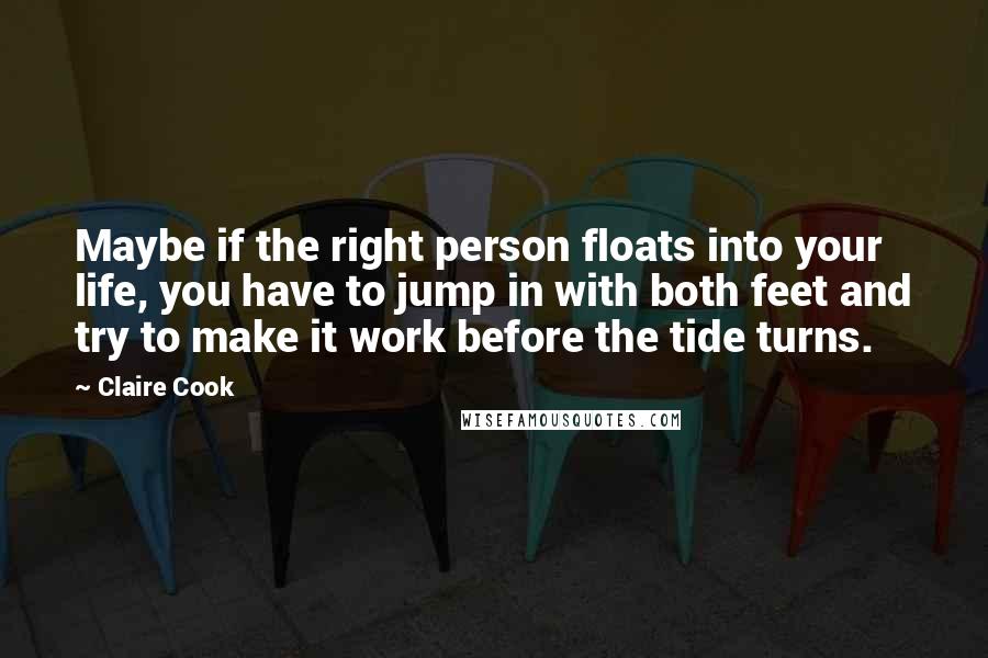 Claire Cook Quotes: Maybe if the right person floats into your life, you have to jump in with both feet and try to make it work before the tide turns.