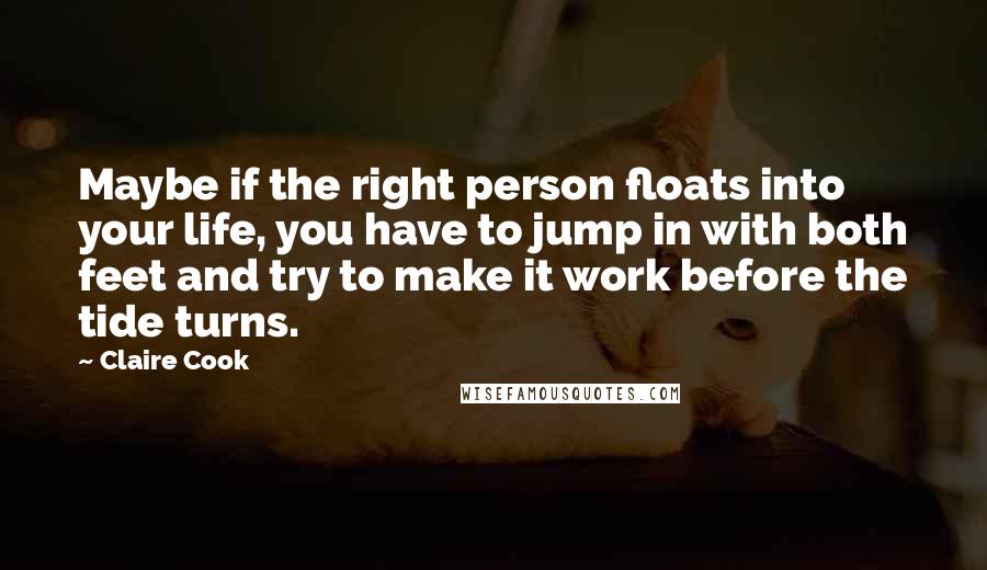 Claire Cook Quotes: Maybe if the right person floats into your life, you have to jump in with both feet and try to make it work before the tide turns.