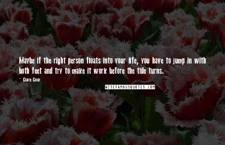 Claire Cook Quotes: Maybe if the right person floats into your life, you have to jump in with both feet and try to make it work before the tide turns.