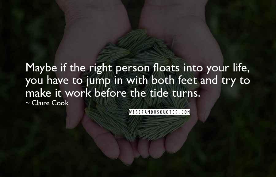 Claire Cook Quotes: Maybe if the right person floats into your life, you have to jump in with both feet and try to make it work before the tide turns.