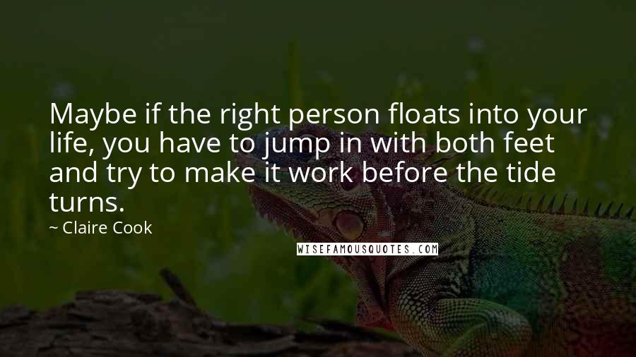 Claire Cook Quotes: Maybe if the right person floats into your life, you have to jump in with both feet and try to make it work before the tide turns.