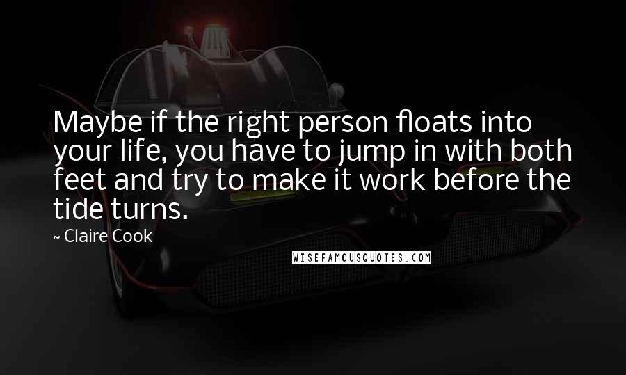 Claire Cook Quotes: Maybe if the right person floats into your life, you have to jump in with both feet and try to make it work before the tide turns.