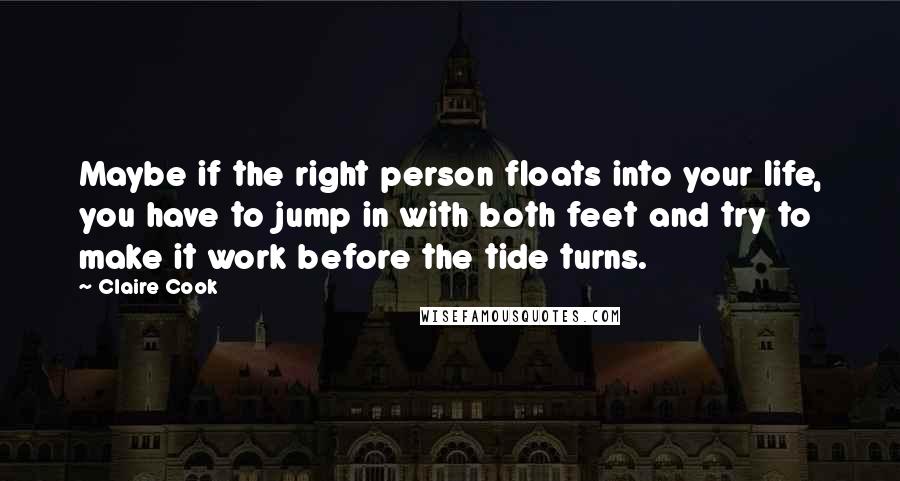 Claire Cook Quotes: Maybe if the right person floats into your life, you have to jump in with both feet and try to make it work before the tide turns.