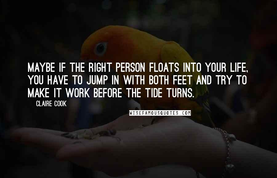 Claire Cook Quotes: Maybe if the right person floats into your life, you have to jump in with both feet and try to make it work before the tide turns.