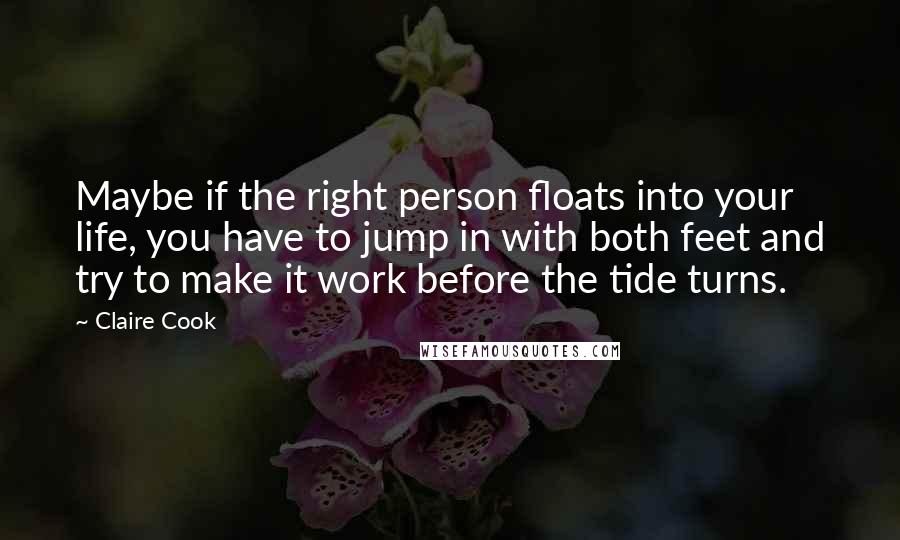 Claire Cook Quotes: Maybe if the right person floats into your life, you have to jump in with both feet and try to make it work before the tide turns.