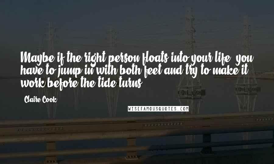 Claire Cook Quotes: Maybe if the right person floats into your life, you have to jump in with both feet and try to make it work before the tide turns.