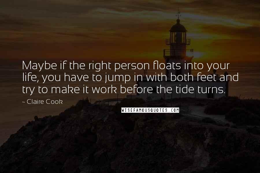 Claire Cook Quotes: Maybe if the right person floats into your life, you have to jump in with both feet and try to make it work before the tide turns.