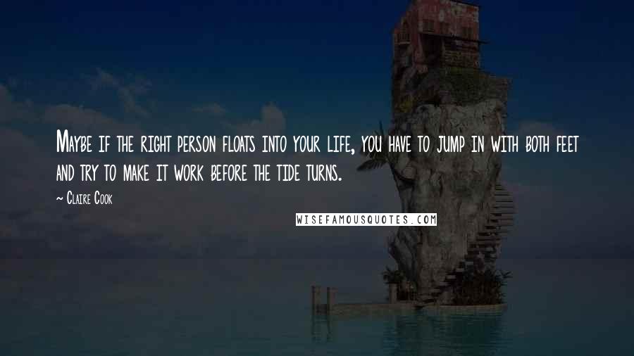 Claire Cook Quotes: Maybe if the right person floats into your life, you have to jump in with both feet and try to make it work before the tide turns.