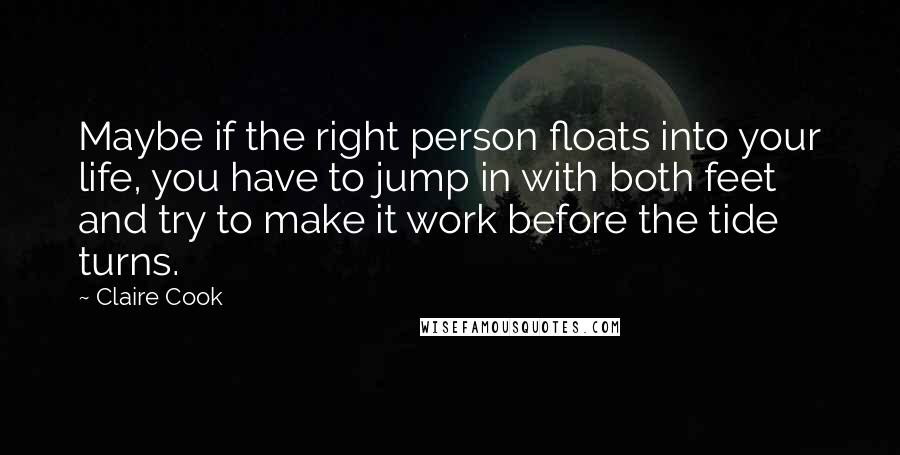 Claire Cook Quotes: Maybe if the right person floats into your life, you have to jump in with both feet and try to make it work before the tide turns.