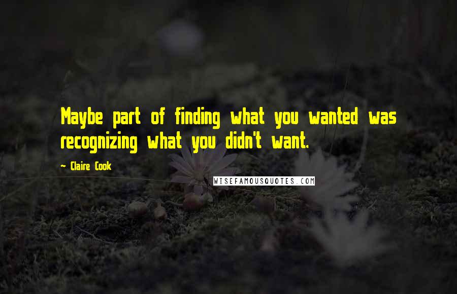 Claire Cook Quotes: Maybe part of finding what you wanted was recognizing what you didn't want.