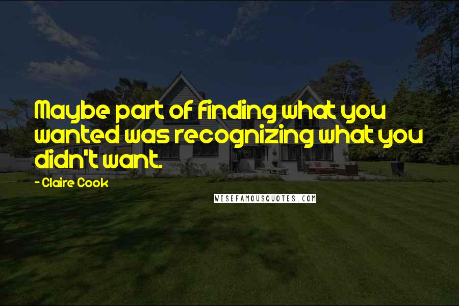 Claire Cook Quotes: Maybe part of finding what you wanted was recognizing what you didn't want.