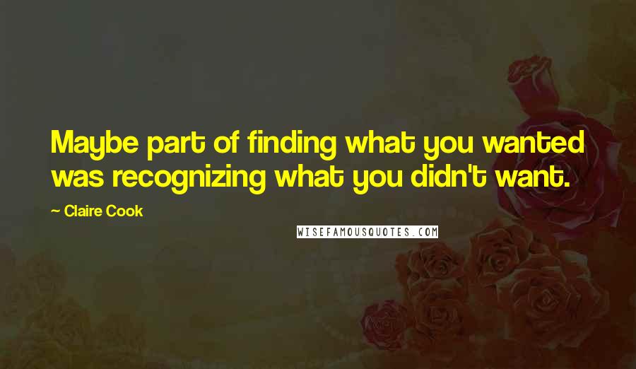 Claire Cook Quotes: Maybe part of finding what you wanted was recognizing what you didn't want.
