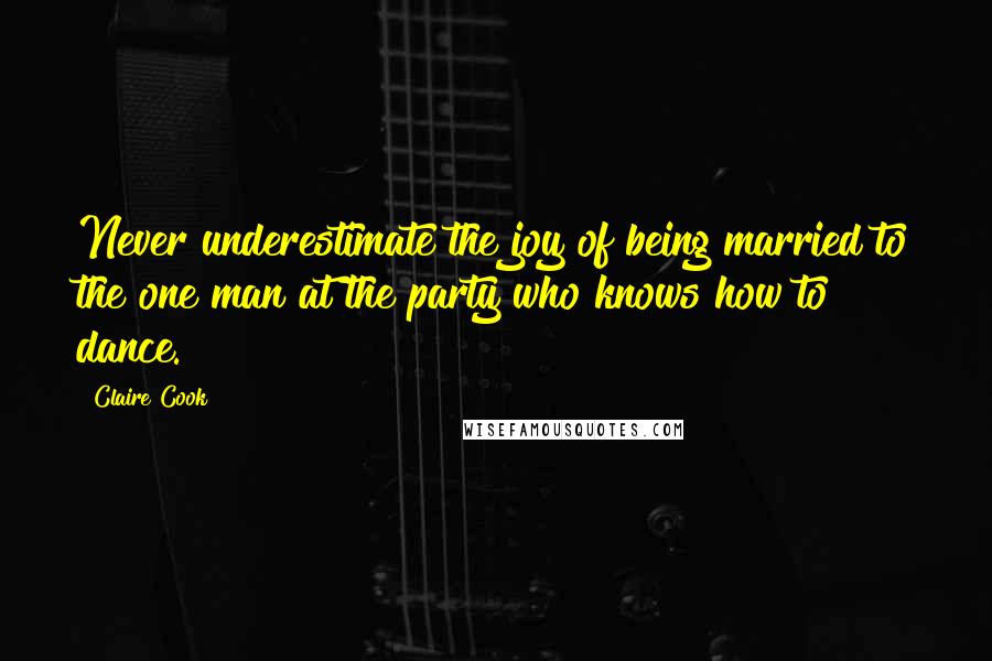 Claire Cook Quotes: Never underestimate the joy of being married to the one man at the party who knows how to dance.