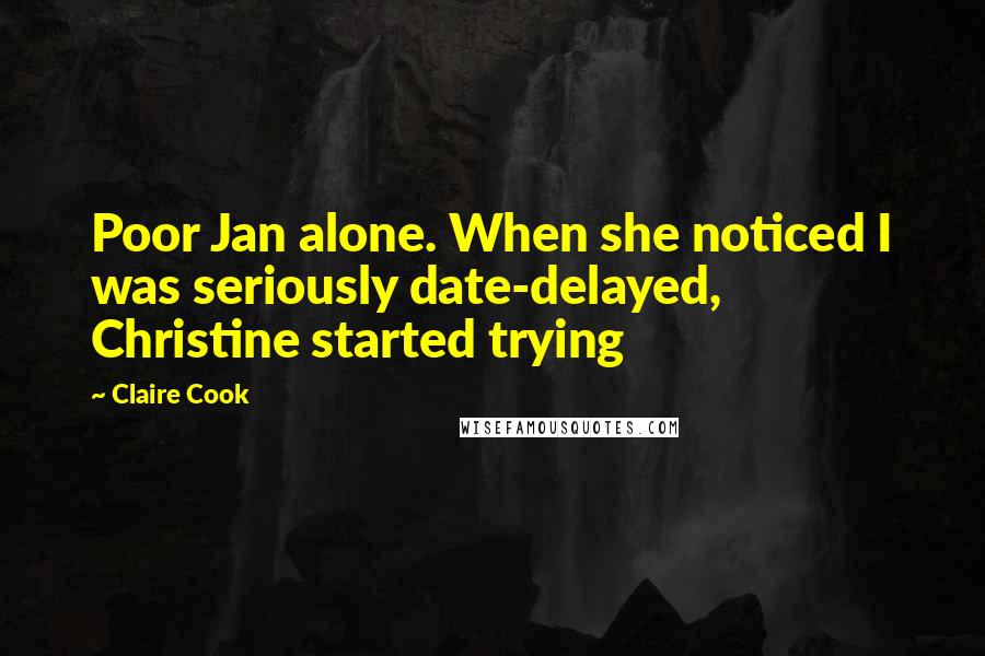 Claire Cook Quotes: Poor Jan alone. When she noticed I was seriously date-delayed, Christine started trying