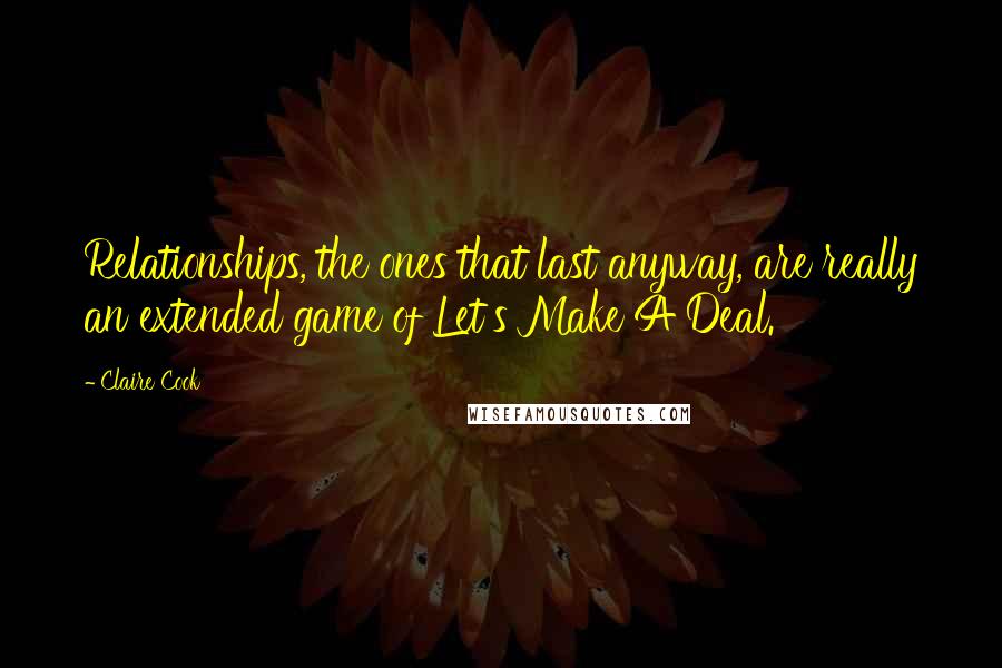 Claire Cook Quotes: Relationships, the ones that last anyway, are really an extended game of Let's Make A Deal.