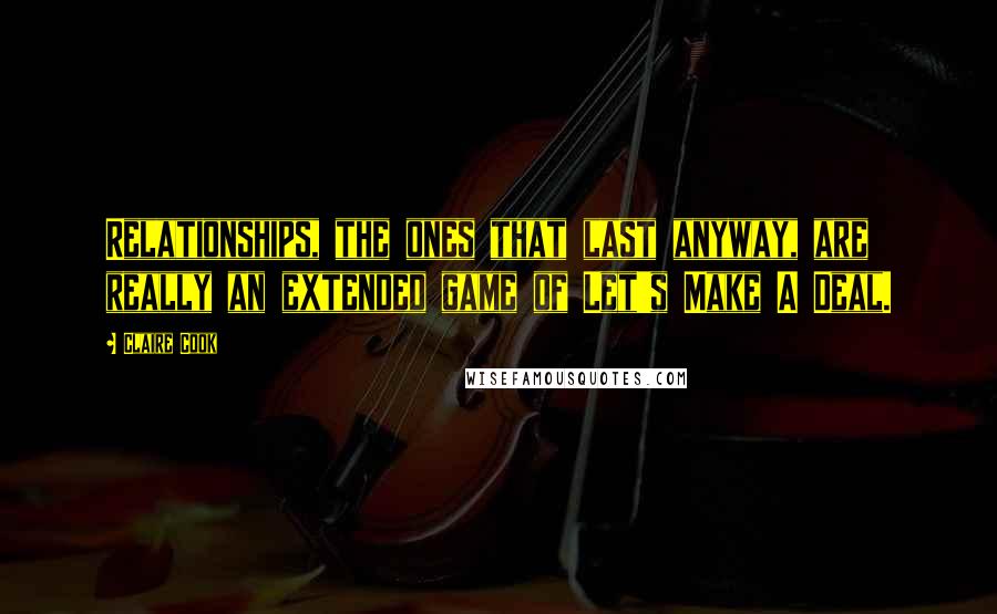 Claire Cook Quotes: Relationships, the ones that last anyway, are really an extended game of Let's Make A Deal.