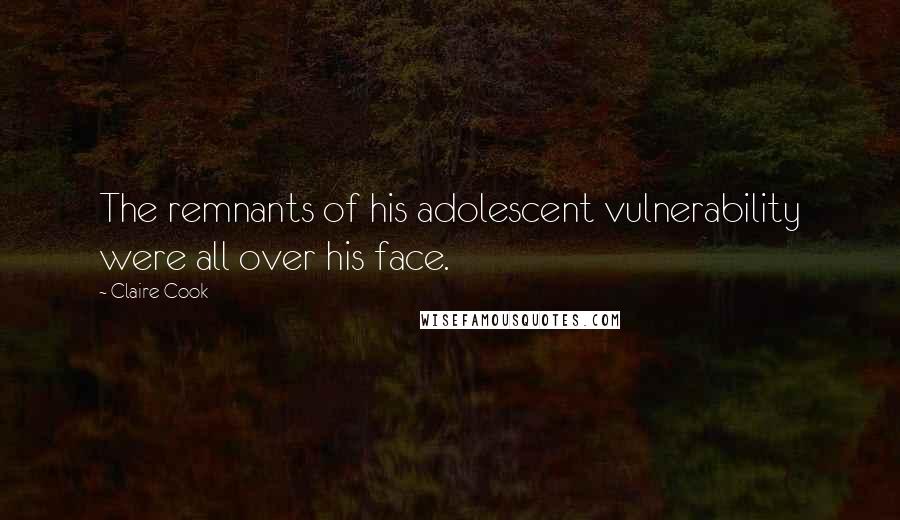 Claire Cook Quotes: The remnants of his adolescent vulnerability were all over his face.