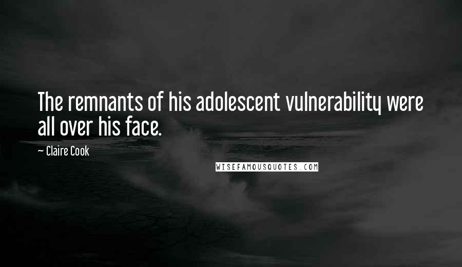 Claire Cook Quotes: The remnants of his adolescent vulnerability were all over his face.