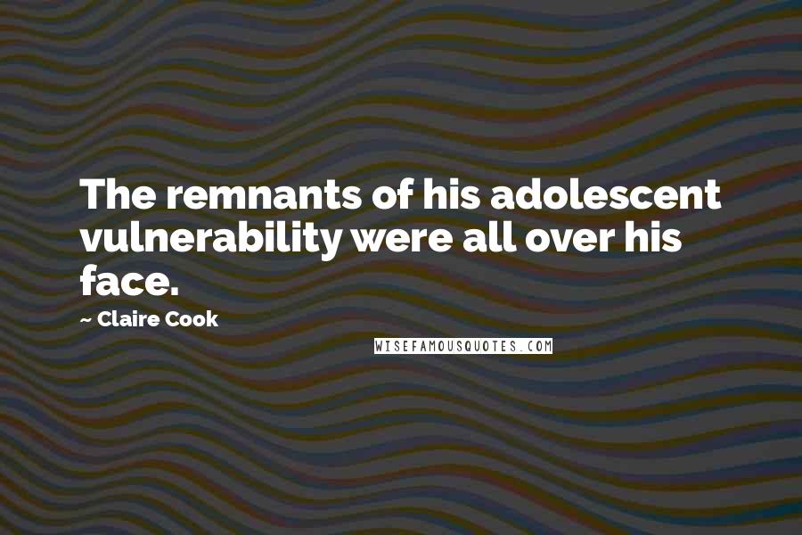 Claire Cook Quotes: The remnants of his adolescent vulnerability were all over his face.