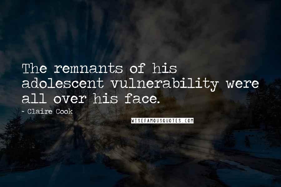 Claire Cook Quotes: The remnants of his adolescent vulnerability were all over his face.