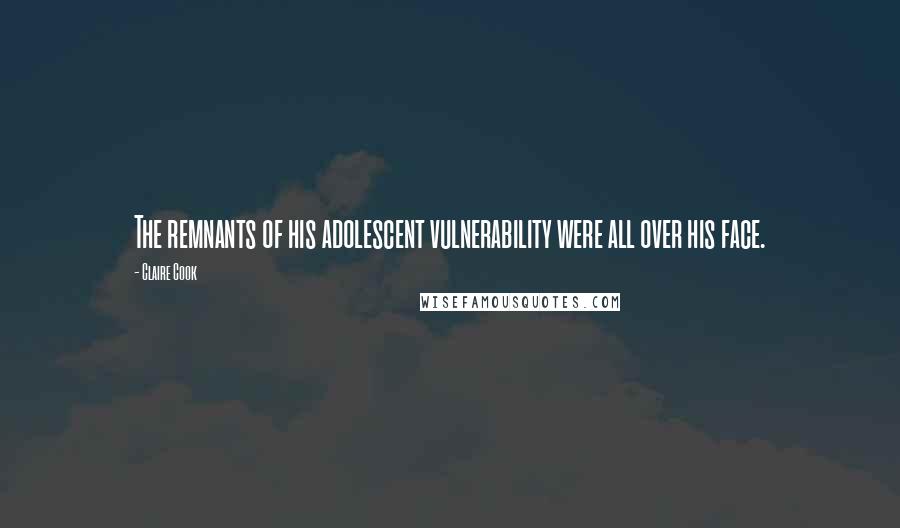 Claire Cook Quotes: The remnants of his adolescent vulnerability were all over his face.