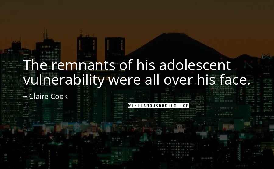 Claire Cook Quotes: The remnants of his adolescent vulnerability were all over his face.