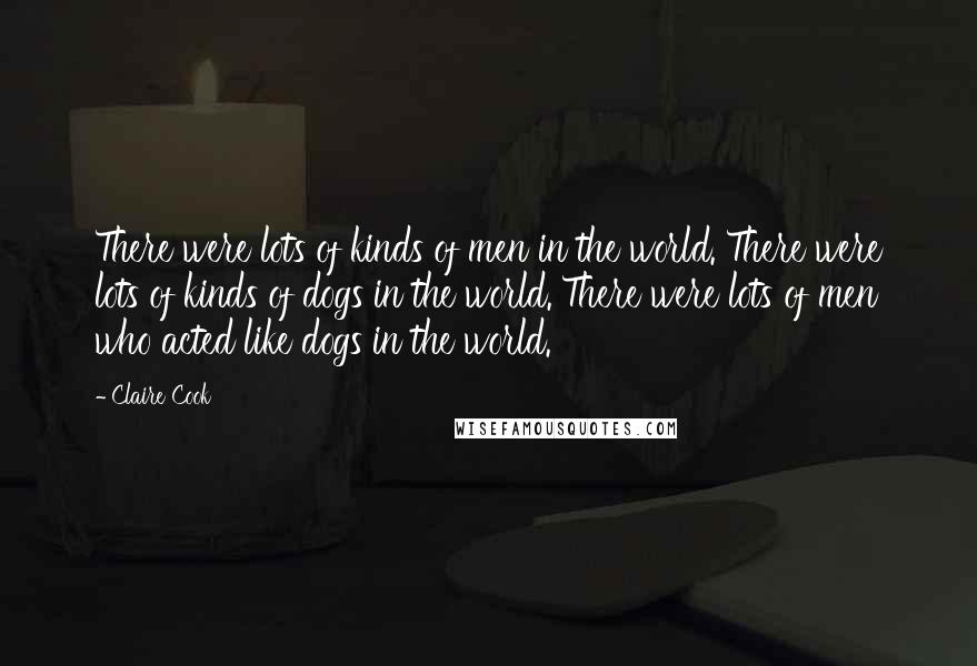 Claire Cook Quotes: There were lots of kinds of men in the world. There were lots of kinds of dogs in the world. There were lots of men who acted like dogs in the world.