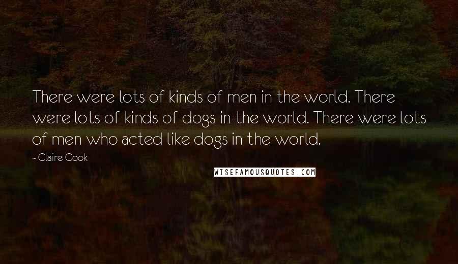 Claire Cook Quotes: There were lots of kinds of men in the world. There were lots of kinds of dogs in the world. There were lots of men who acted like dogs in the world.