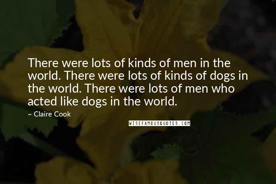 Claire Cook Quotes: There were lots of kinds of men in the world. There were lots of kinds of dogs in the world. There were lots of men who acted like dogs in the world.