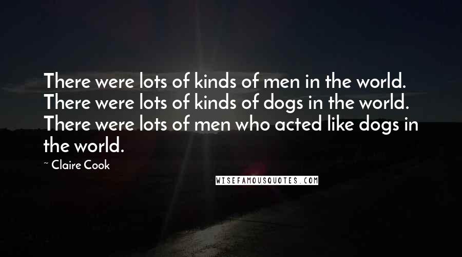 Claire Cook Quotes: There were lots of kinds of men in the world. There were lots of kinds of dogs in the world. There were lots of men who acted like dogs in the world.