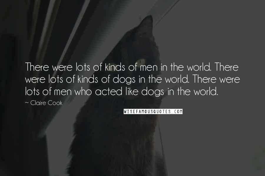 Claire Cook Quotes: There were lots of kinds of men in the world. There were lots of kinds of dogs in the world. There were lots of men who acted like dogs in the world.