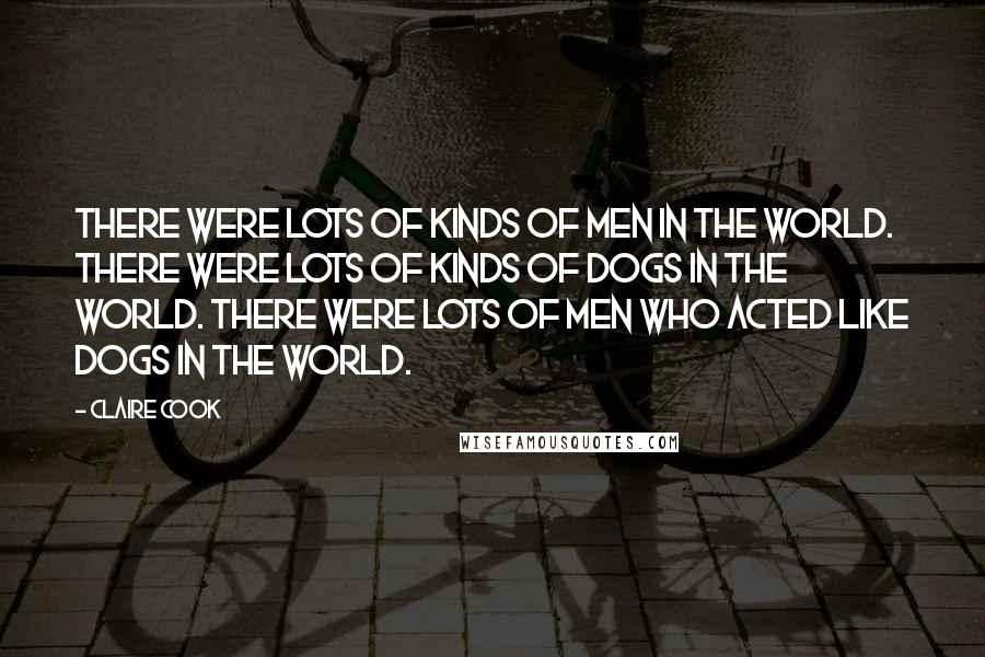 Claire Cook Quotes: There were lots of kinds of men in the world. There were lots of kinds of dogs in the world. There were lots of men who acted like dogs in the world.