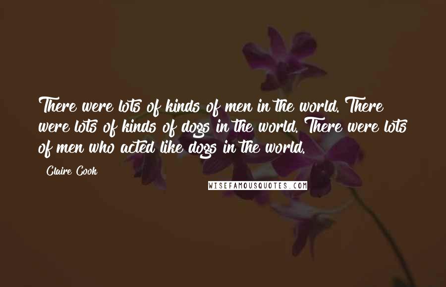 Claire Cook Quotes: There were lots of kinds of men in the world. There were lots of kinds of dogs in the world. There were lots of men who acted like dogs in the world.