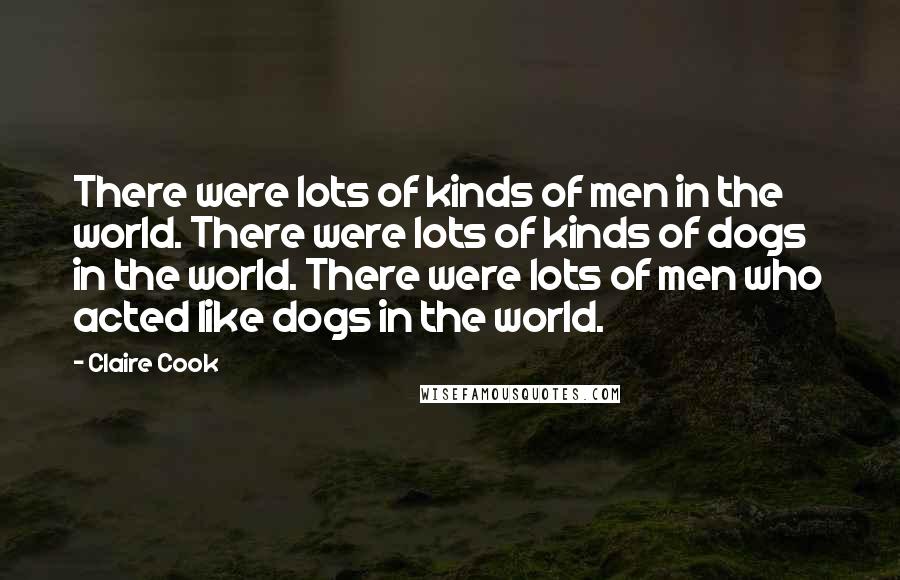 Claire Cook Quotes: There were lots of kinds of men in the world. There were lots of kinds of dogs in the world. There were lots of men who acted like dogs in the world.