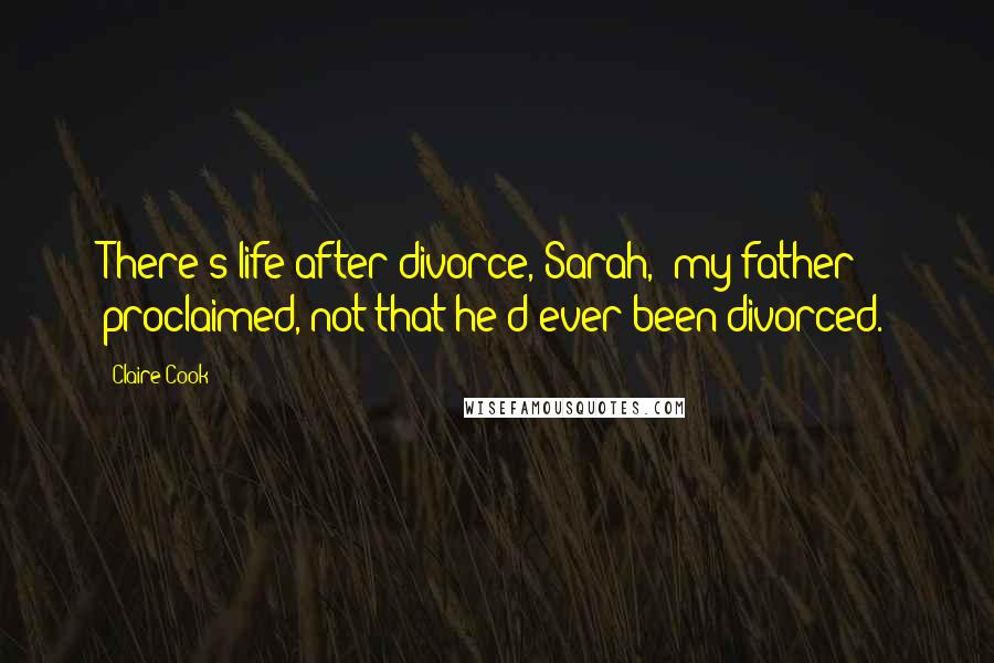 Claire Cook Quotes: There's life after divorce, Sarah,' my father proclaimed, not that he'd ever been divorced.