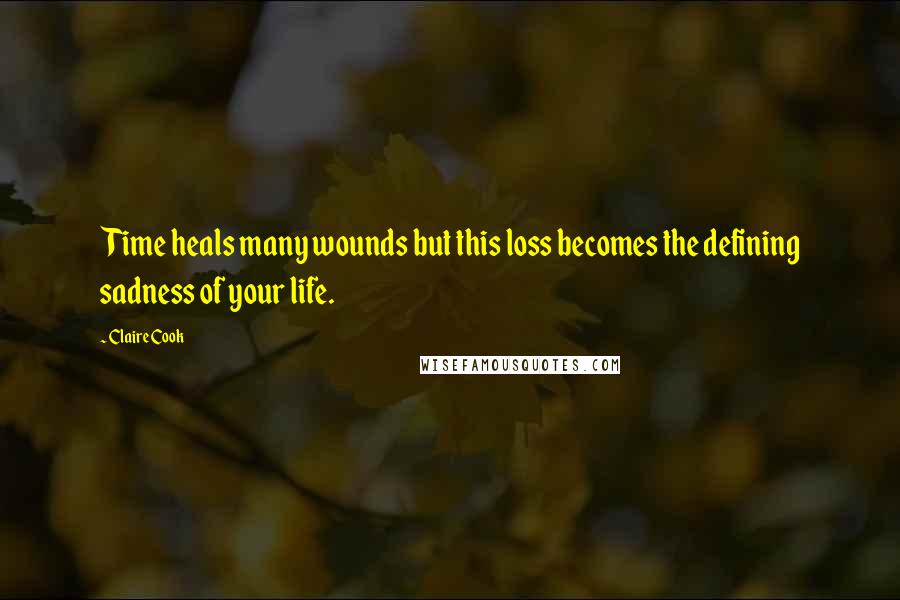 Claire Cook Quotes: Time heals many wounds but this loss becomes the defining sadness of your life.