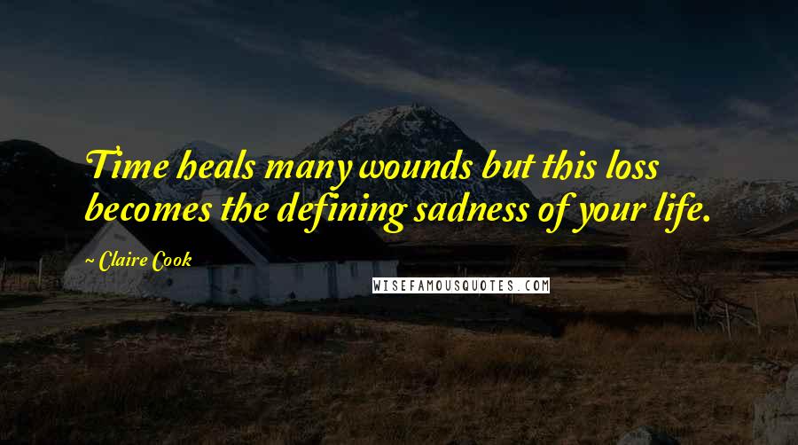 Claire Cook Quotes: Time heals many wounds but this loss becomes the defining sadness of your life.
