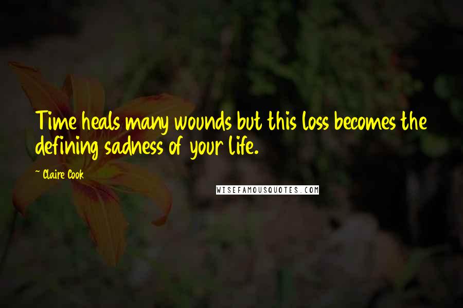 Claire Cook Quotes: Time heals many wounds but this loss becomes the defining sadness of your life.
