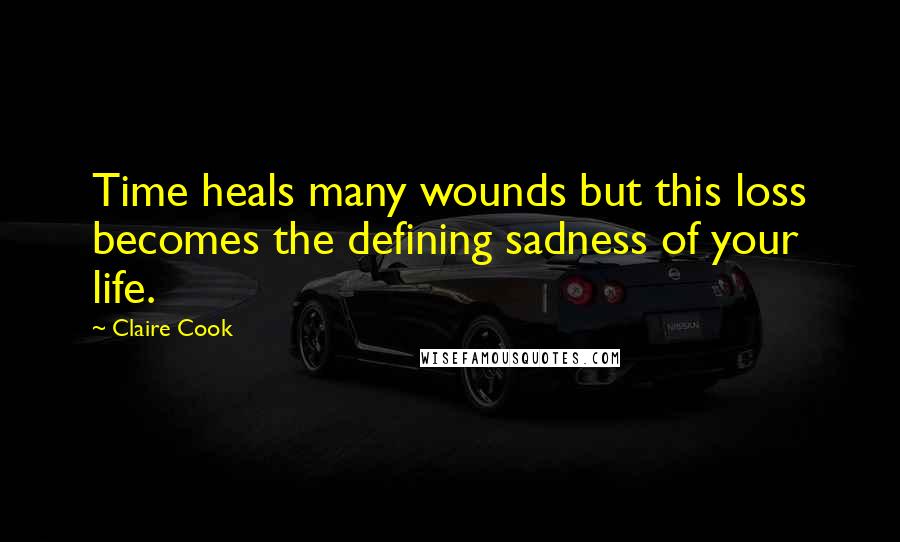 Claire Cook Quotes: Time heals many wounds but this loss becomes the defining sadness of your life.