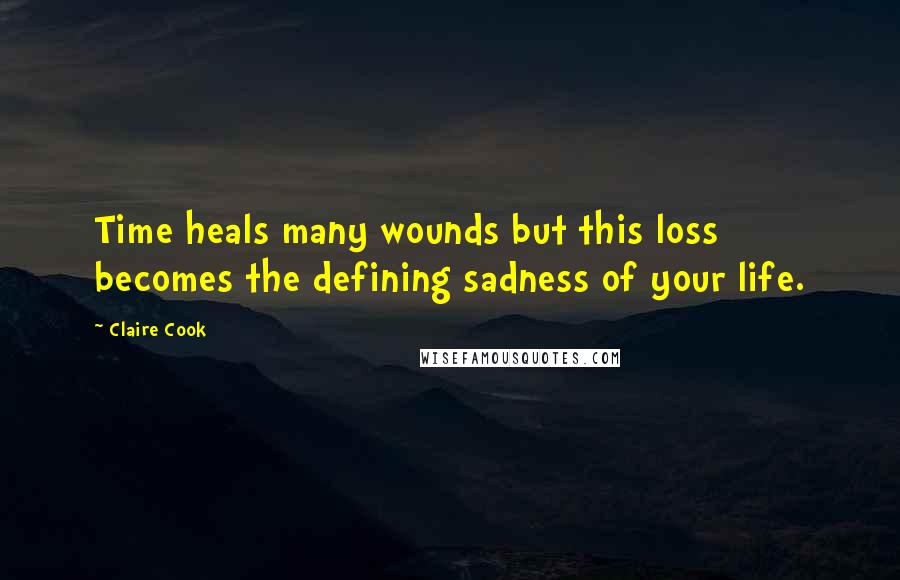 Claire Cook Quotes: Time heals many wounds but this loss becomes the defining sadness of your life.