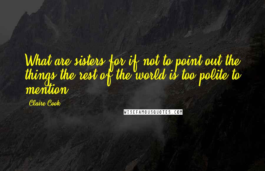 Claire Cook Quotes: What are sisters for if not to point out the things the rest of the world is too polite to mention.