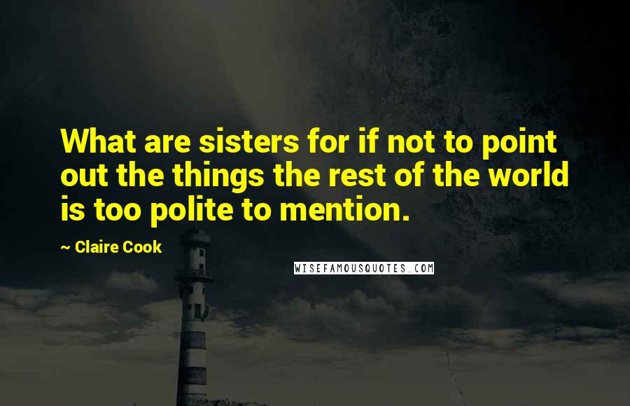 Claire Cook Quotes: What are sisters for if not to point out the things the rest of the world is too polite to mention.