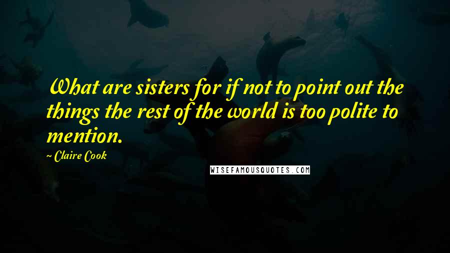 Claire Cook Quotes: What are sisters for if not to point out the things the rest of the world is too polite to mention.